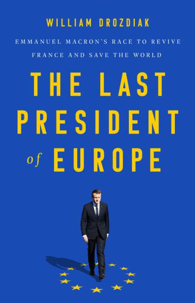 the Last President of Europe: Emmanuel Macron's Race to Revive France and Save World
