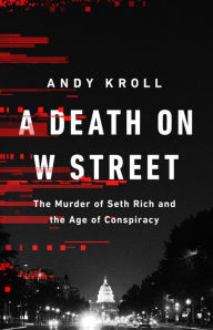 Title: A Death on W Street: The Murder of Seth Rich and the Age of Conspiracy, Author: Andy Kroll