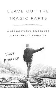 Free books download for kindle fire Leave Out the Tragic Parts: A Grandfather's Search for a Boy Lost to Addiction 9781541757066