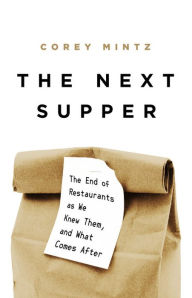 Title: The Next Supper: The End of Restaurants as We Knew Them, and What Comes After, Author: Corey Mintz