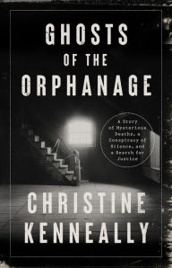 Title: Ghosts of the Orphanage: A Story of Mysterious Deaths, a Conspiracy of Silence, and a Search for Justice, Author: Christine Kenneally