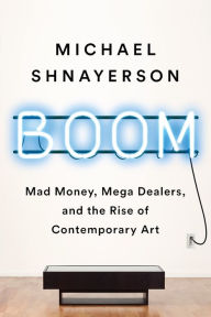 Free book database download Boom: Mad Money, Mega Dealers, and the Rise of Contemporary Art by Michael Shnayerson (English literature) 9781541758728