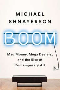 Download free ebooks for ipod Boom: Mad Money, Mega Dealers, and the Rise of Contemporary Art English version by Michael Shnayerson CHM FB2