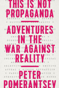 Title: This Is Not Propaganda: Adventures in the War Against Reality, Author: Peter Pomerantsev