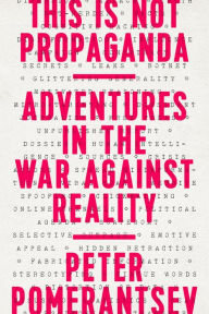 Title: This Is Not Propaganda: Adventures in the War Against Reality, Author: Peter Pomerantsev