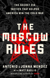 Title: The Moscow Rules: The Secret CIA Tactics That Helped America Win the Cold War, Author: Antonio J. Mendez