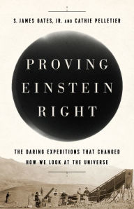 Title: Proving Einstein Right: The Daring Expeditions that Changed How We Look at the Universe, Author: S. James Gates Jr.