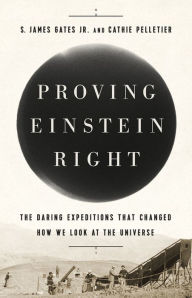 Title: Proving Einstein Right: The Daring Expeditions that Changed How We Look at the Universe, Author: S. James Gates Jr.