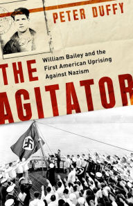 Title: The Agitator: William Bailey and the First American Uprising against Nazism, Author: Peter Duffy