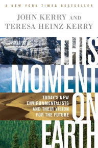 Title: This Moment on Earth: Today's New Environmentalists and Their Vision for the Future, Author: John Kerry
