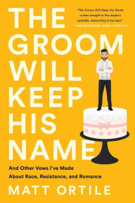 Ebook in txt format free download The Groom Will Keep His Name: And Other Vows I've Made About Race, Resistance, and Romance FB2 MOBI by Matt Ortile English version