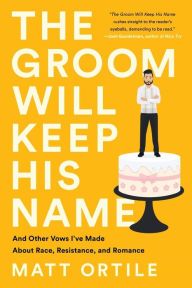 The Groom Will Keep His Name: And Other Vows I've Made About Race, Resistance, and Romance