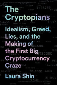 Title: The Cryptopians: Idealism, Greed, Lies, and the Making of the First Big Cryptocurrency Craze, Author: Laura Shin