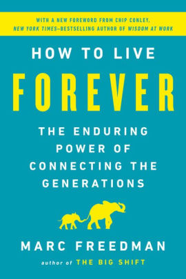 How To Live Forever The Enduring Power Of Connecting The Generations By Marc Freedman Paperback Barnes Noble