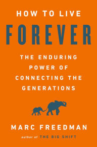 How to Live Forever: The Enduring Power of Connecting the Generations