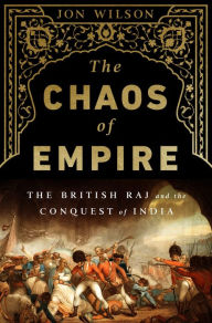 Title: The Chaos of Empire: The British Raj and the Conquest of India, Author: Jon Wilson