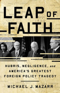 Title: Leap of Faith: Hubris, Negligence, and America's Greatest Foreign Policy Tragedy, Author: Michael J. Mazarr