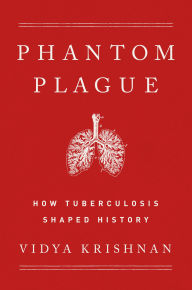 Title: Phantom Plague: How Tuberculosis Shaped History, Author: Vidya Krishnan