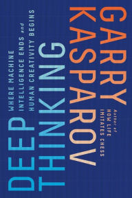 Title: Deep Thinking: Where Machine Intelligence Ends and Human Creativity Begins, Author: Garry Kasparov