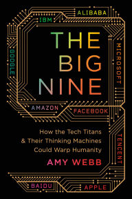 Title: The Big Nine: How the Tech Titans and Their Thinking Machines Could Warp Humanity, Author: Amy Webb