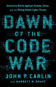 Free books online free downloads Dawn of the Code War: America's Battle Against Russia, China, and the Rising Global Cyber Threat (English Edition) PDF PDB 9781541773844 by John P. Carlin, Garrett M. Graff