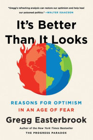 Title: It's Better Than It Looks: Reasons for Optimism in an Age of Fear, Author: Gregg Easterbrook