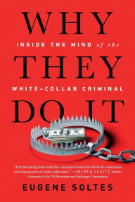 Title: Why They Do It: Inside the Mind of the White-Collar Criminal, Author: Eugene Soltes