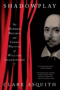 Title: Shadowplay: The Hidden Beliefs and Coded Politics of William Shakespeare, Author: Clare Asquith