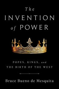 Title: The Invention of Power: Popes, Kings, and the Birth of the West, Author: Bruce Bueno de Mesquita