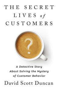 Downloading free ebooks to kindle fire The Secret Lives of Customers: A Detective Story About Solving the Mystery of Customer Behavior by David S Duncan 9781541774490 PDF DJVU