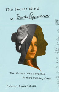 Title: The Secret Mind of Bertha Pappenheim: The Woman Who Invented Freud's Talking Cure, Author: Gabriel Brownstein