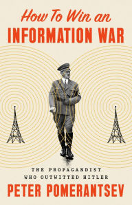 Title: How to Win an Information War: The Propagandist Who Outwitted Hitler, Author: Peter Pomerantsev