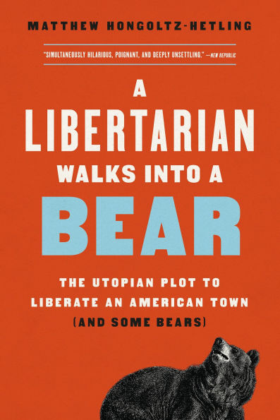 a Libertarian Walks Into Bear: The Utopian Plot to Liberate an American Town (And Some Bears)
