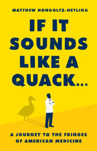 Free download ebooks in pdf If It Sounds Like a Quack...: A Journey to the Fringes of American Medicine by Matthew Hongoltz-Hetling, Matthew Hongoltz-Hetling 9781541788879 RTF FB2 (English literature)