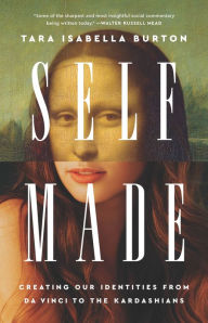 Ebooks in txt format free download Self-Made: Creating Our Identities from Da Vinci to the Kardashians by Tara Isabella Burton, Tara Isabella Burton in English