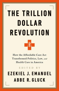 Title: The Trillion Dollar Revolution: How the Affordable Care Act Transformed Politics, Law, and Health Care in America, Author: Ezekiel J. Emanuel