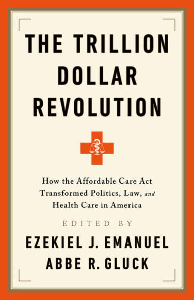 The Trillion Dollar Revolution: How the Affordable Care Act Transformed Politics, Law, and Health Care in America