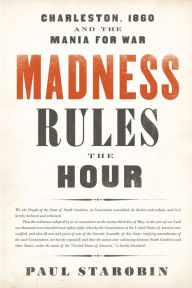 Title: Madness Rules the Hour: Charleston, 1860 and the Mania for War, Author: Paul  Starobin