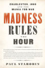 Madness Rules the Hour: Charleston, 1860 and the Mania for War