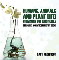 Title: Humans, Animals and Plant Life! Chemistry for Kids Series - Children's Analytic Chemistry Books, Author: Baby Professor