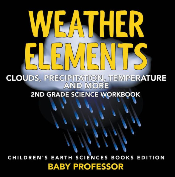 Weather Elements (Clouds, Precipitation, Temperature and More): 2nd Grade Science Workbook Children's Earth Sciences Books Edition