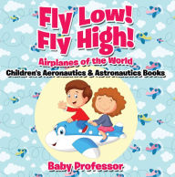 Title: Fly Low! Fly High Airplanes of the World - Children's Aeronautics & Astronautics Books, Author: Baby Professor