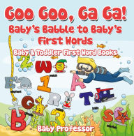 Title: Goo Goo, Ga Ga! Baby's Babble to Baby's First Words. - Baby & Toddler First Word Books, Author: Baby Professor