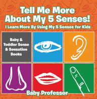 Title: Tell Me More About My 5 Senses! I Learn More By Using My 5 Senses for Kids - Baby & Toddler Sense & Sensation Books, Author: Baby Professor