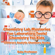 Title: Chemistry Lab Mysteries, Fun Laboratory Tools! Chemistry for Kids - Children's Analytic Chemistry Books, Author: Baby Professor