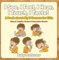 Title: I See, I Feel, I Hear, I Touch, I Taste! A Book About My 5 Senses for Kids - Baby & Toddler Sense & Sensation Books, Author: Baby Professor