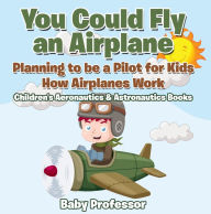 Title: You Could Fly an Airplane: Planning to be a Pilot for Kids - How Airplanes Work - Children's Aeronautics & Astronautics Books, Author: Baby Professor