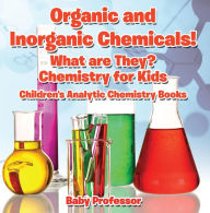 Title: Organic and Inorganic Chemicals! What Are They Chemistry for Kids - Children's Analytic Chemistry Books, Author: Baby Professor