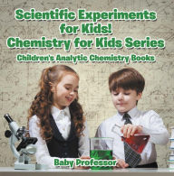 Title: Scientific Experiments for Kids! Chemistry for Kids Series - Children's Analytic Chemistry Books, Author: Baby Professor