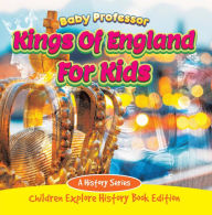 Title: Kings Of England For Kids: A History Series - Children Explore History Book Edition, Author: Baby Professor